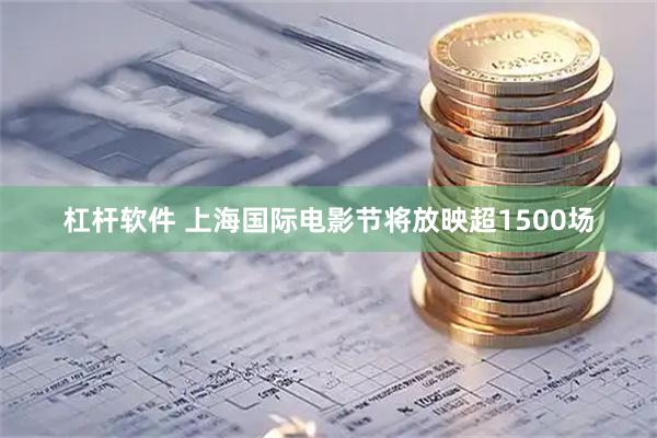 杠杆软件 上海国际电影节将放映超1500场