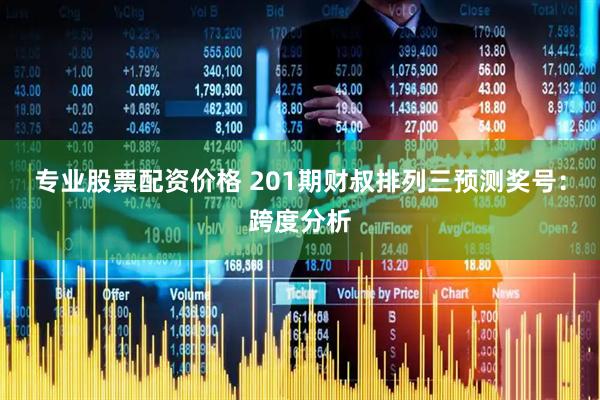 专业股票配资价格 201期财叔排列三预测奖号：跨度分析