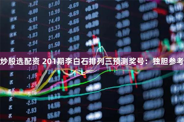 炒股选配资 201期李白石排列三预测奖号：独胆参考